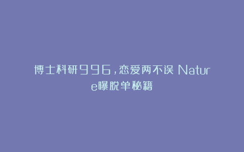 博士科研996，恋爱两不误！Nature曝脱单秘籍