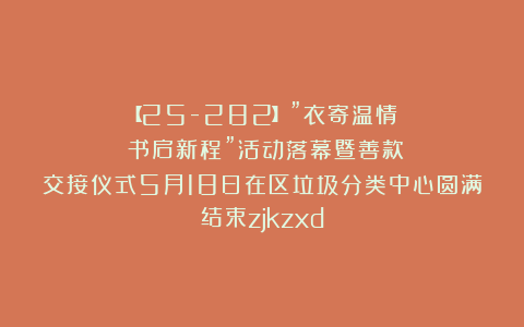 【25-282】”衣寄温情.书启新程”活动落幕暨善款交接仪式5月18日在区垃圾分类中心圆满结束zjkzxd