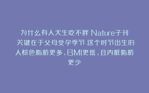 为什么有人天生吃不胖？Nature子刊：关键在于父母受孕季节！这个时节出生的人棕色脂肪更多，BMI更低，且内脏脂肪更少
