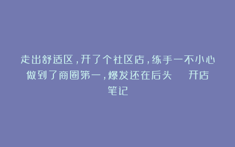 走出舒适区，开了个社区店，练手一不小心做到了商圈第一，爆发还在后头 | 开店笔记