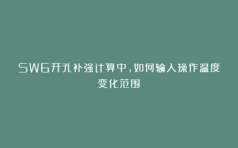 SW6开孔补强计算中，如何输入操作温度变化范围？