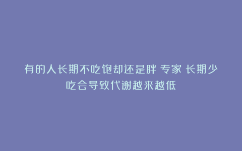 有的人长期不吃饱却还是胖？专家：长期少吃会导致代谢越来越低