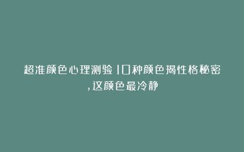 超准颜色心理测验！10种颜色揭性格秘密,这颜色最冷静