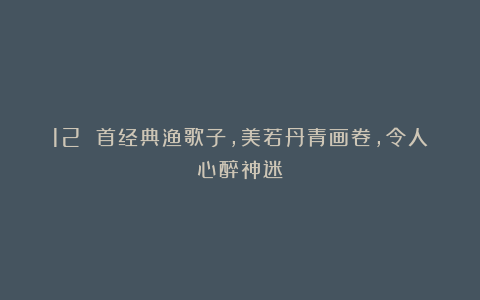 12 首经典渔歌子，美若丹青画卷，令人心醉神迷