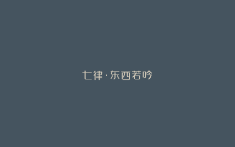 七律·东西若吟