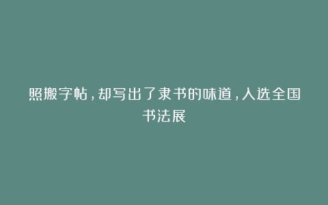 照搬字帖，却写出了隶书的味道，入选全国书法展