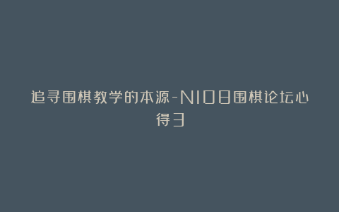 追寻围棋教学的本源-N108围棋论坛心得3