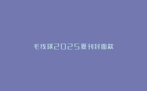 毛线球2025夏刊封面款