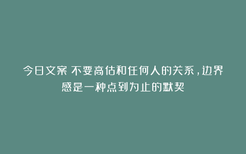 今日文案｜不要高估和任何人的关系，边界感是一种点到为止的默契