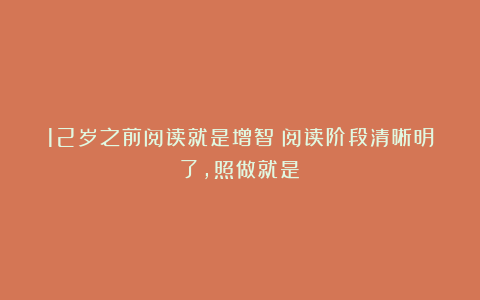 12岁之前阅读就是增智！阅读阶段清晰明了，照做就是！