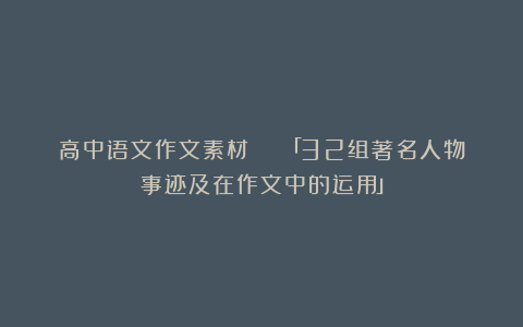高中语文作文素材 | 「32组著名人物事迹及在作文中的运用」