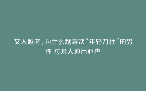 女人越老，为什么越喜欢“年轻力壮”的男性？过来人道出心声
