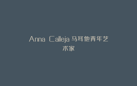 Anna Calleja：马耳他青年艺术家