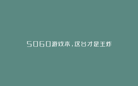 5060游戏本，这台才是王炸