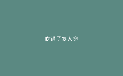 吃错了要人命