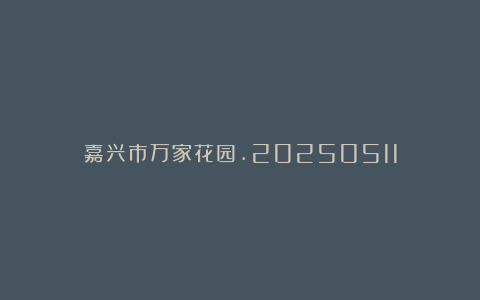 嘉兴市万家花园.20250511