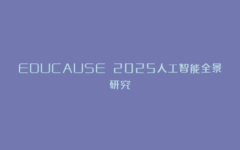 EDUCAUSE 2025人工智能全景研究