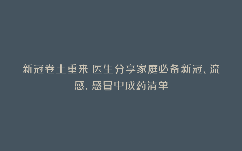 新冠卷土重来？医生分享家庭必备新冠、流感、感冒中成药清单