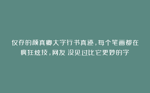 仅存的颜真卿大字行书真迹,每个笔画都在疯狂炫技,网友:没见过比它更妙的字!
