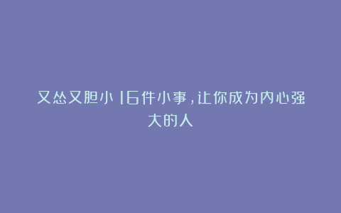 又怂又胆小？16件小事，让你成为内心强大的人