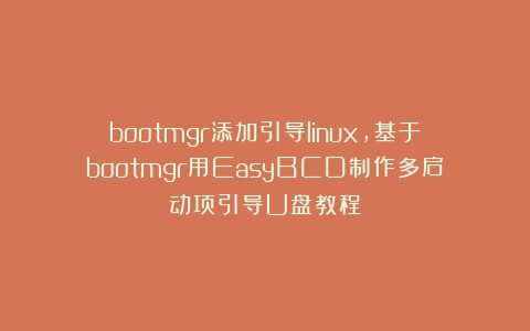 bootmgr添加引导linux,基于bootmgr用EasyBCD制作多启动项引导U盘教程