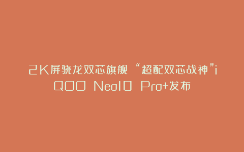 2K屏骁龙双芯旗舰 “超配双芯战神”iQOO Neo10 Pro+发布