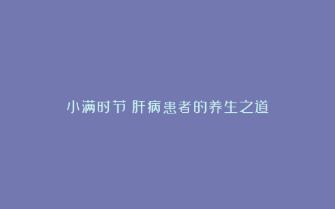 小满时节：肝病患者的养生之道