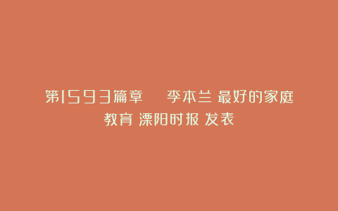 第1593篇章 | 李本兰：最好的家庭教育《溧阳时报》发表