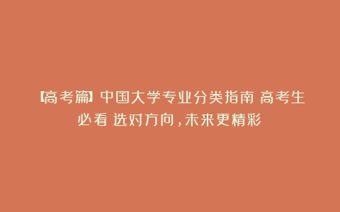 【高考篇】中国大学专业分类指南:高考生必看!选对方向,未来更精彩!