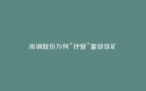 南钢股份为何“钟爱”霍邱铁矿？
