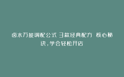 卤水万能调配公式：3款经典配方 核心秘诀，学会轻松开店！