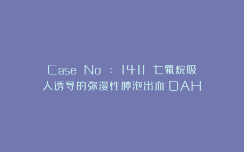 Case No : 1411 七氟烷吸入诱导的弥漫性肺泡出血（DAH）
