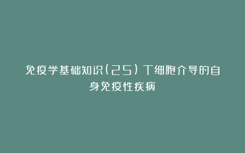免疫学基础知识(25)：T细胞介导的自身免疫性疾病