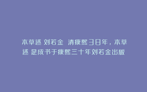 《本草述》刘若金 清康熙38年,《本草述》是成书于康熙三十年刘若金出版