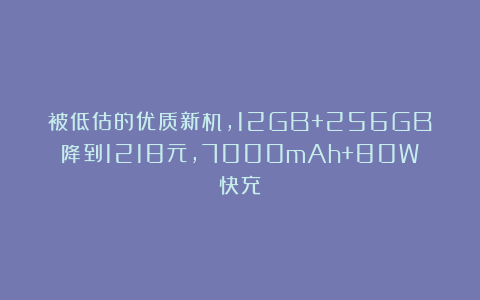被低估的优质新机，12GB+256GB降到1218元，7000mAh+80W快充