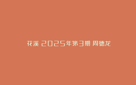 《花溪》2025年第3期：周德龙