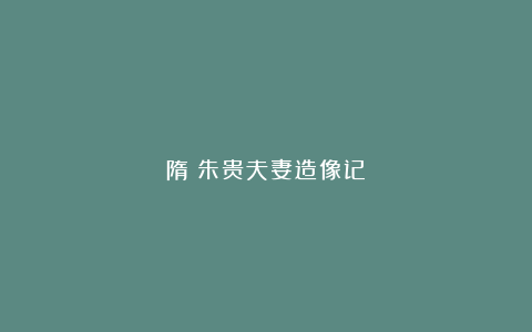 隋《朱贵夫妻造像记》
