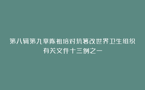 第八辑第九章陈祖培对抗篡改世界卫生组织有关文件十三例之一
