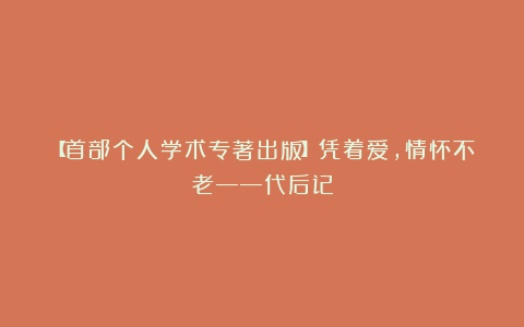 【首部个人学术专著出版】凭着爱，情怀不老——代后记