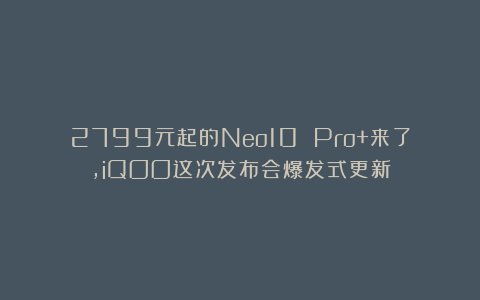 2799元起的Neo10 Pro+来了，iQOO这次发布会爆发式更新
