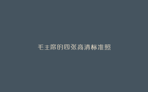 毛主席的四张高清标准照