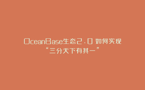 OceanBase生态2.0：如何实现“三分天下有其一”？