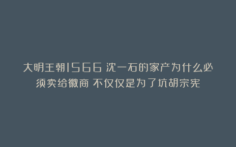 大明王朝1566：沈一石的家产为什么必须卖给徽商？不仅仅是为了坑胡宗宪！