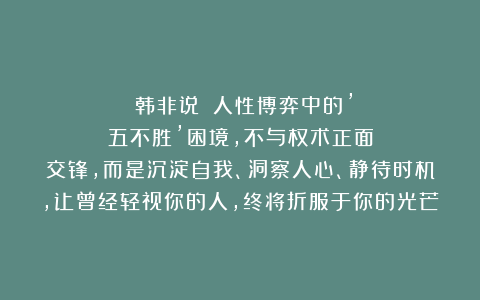 《韩非说》：人性博弈中的’五不胜’困境，不与权术正面交锋，而是沉淀自我、洞察人心、静待时机，让曾经轻视你的人，终将折服于你的光芒