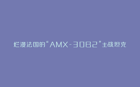 烂漫法国的“AMX-30B2”主战坦克