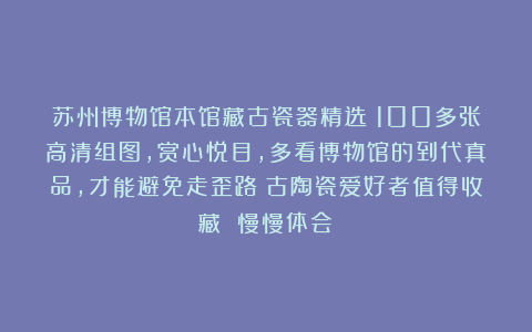 苏州博物馆本馆藏古瓷器精选！100多张高清组图，赏心悦目，多看博物馆的到代真品，才能避免走歪路！古陶瓷爱好者值得收藏 慢慢体会！
