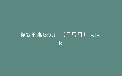 你要的高级词汇 (359)： stark
