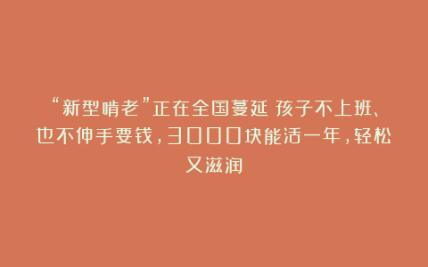 “新型啃老”正在全国蔓延：孩子不上班、也不伸手要钱，3000块能活一年，轻松又滋润
