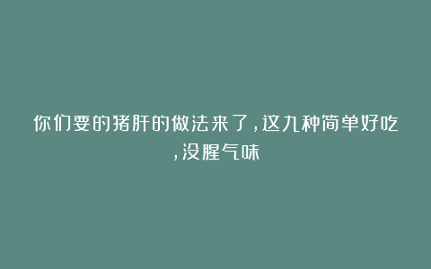你们要的猪肝的做法来了，这九种简单好吃，没腥气味！
