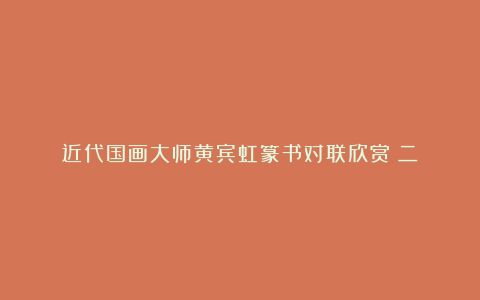 近代国画大师黄宾虹篆书对联欣赏（二）